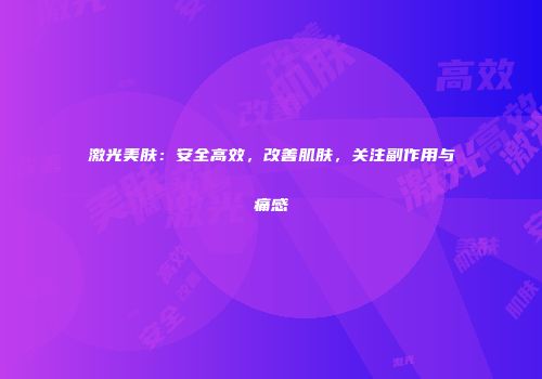 激光美肤：安全高效，改善肌肤，关注副作用与痛感