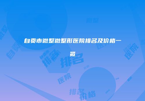 自贡市微整微整形医院排名及价格一览