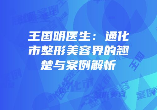 王国明医生：通化市整形美容界的翘楚与案例解析