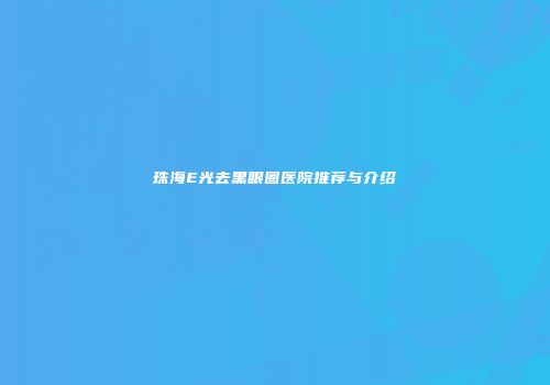 珠海E光去黑眼圈医院推荐与介绍