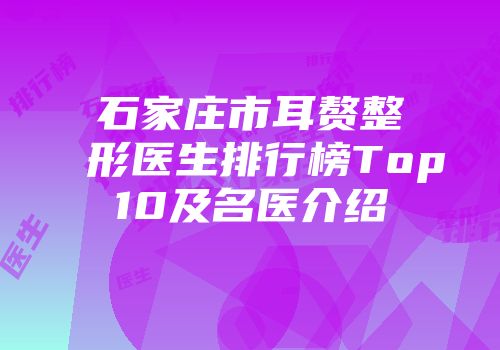 石家庄市耳赘整形医生排行榜Top10及名医介绍
