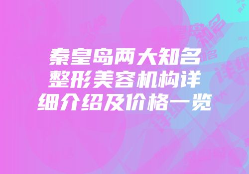 秦皇岛两大知名整形美容机构详细介绍及价格一览