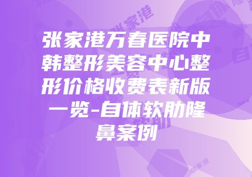 张家港万春医院中韩整形美容中心整形价格收费表新版一览-自体软肋隆鼻案例