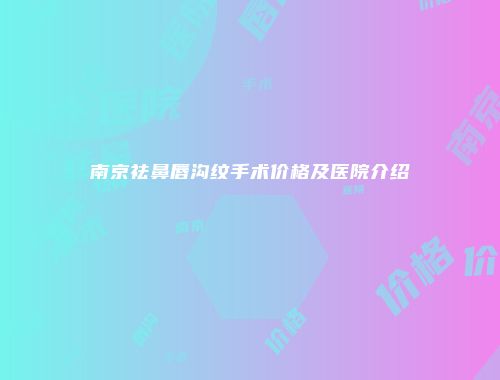 南京祛鼻唇沟纹手术价格及医院介绍