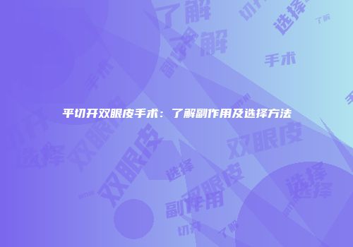 平切开双眼皮手术：了解副作用及选择方法