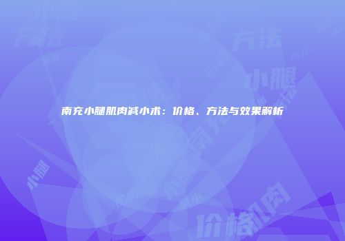 南充小腿肌肉减小术：价格、方法与效果解析