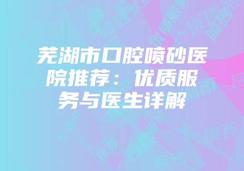 芜湖市口腔喷砂医院推荐：优质服务与医生详解