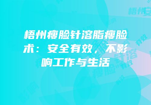 梧州瘦脸针溶脂瘦脸术：安全有效，不影响工作与生活