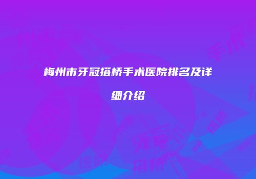梅州市牙冠搭桥手术医院排名及详细介绍