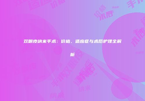 双眼皮纳米手术：价格、适应症与术后护理全解析