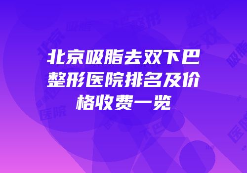 北京吸脂去双下巴整形医院排名及价格收费一览