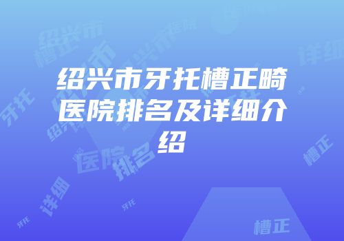 绍兴市牙托槽正畸医院排名及详细介绍