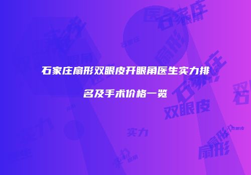 石家庄扇形双眼皮开眼角医生实力排名及手术价格一览