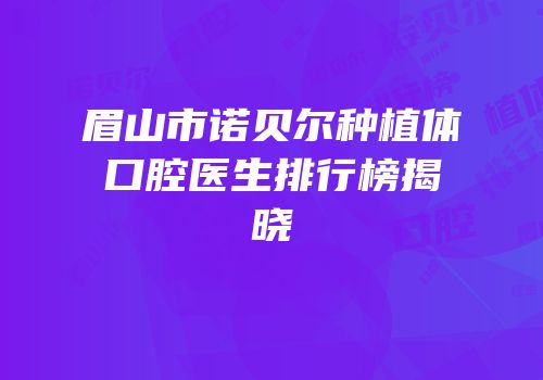 眉山市诺贝尔种植体口腔医生排行榜揭晓