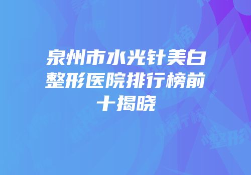 泉州市水光针美白整形医院排行榜前十揭晓