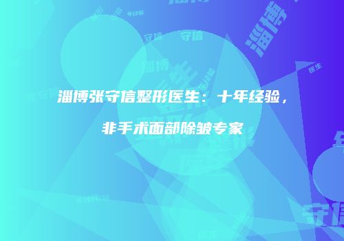 淄博张守信整形医生：十年经验，非手术面部除皱专家