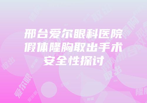 邢台爱尔眼科医院假体隆胸取出手术安全性探讨