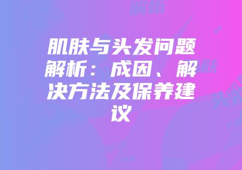 肌肤与头发问题解析：成因、解决方法及保养建议