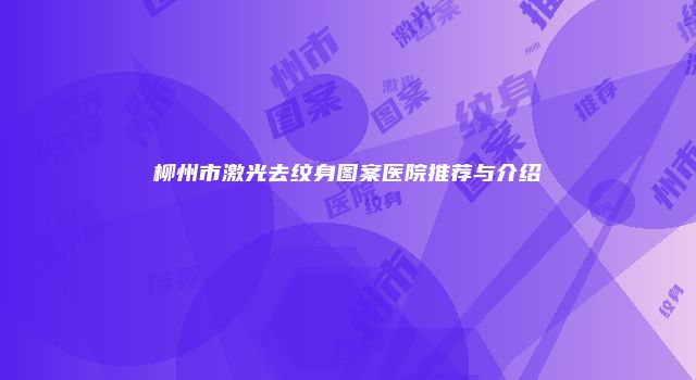 柳州市激光去纹身图案医院推荐与介绍