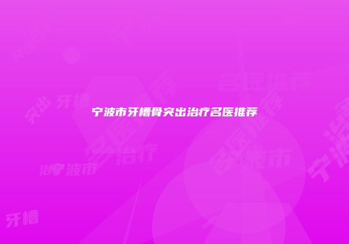 宁波市牙槽骨突出治疗名医推荐