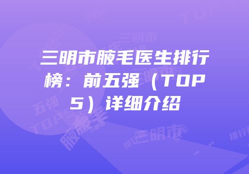 三明市腋毛医生排行榜：前五强（TOP5）详细介绍