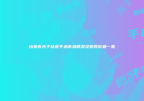 自贡市光子祛痘手术市场概况及医院价格一览