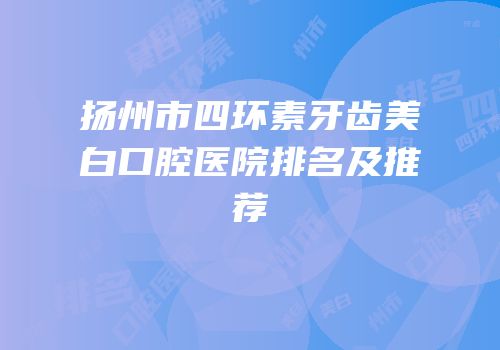 扬州市四环素牙齿美白口腔医院排名及推荐