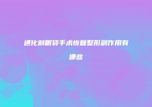 通化割眼袋手术恢复整形副作用有哪些