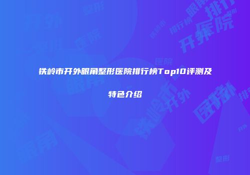 铁岭市开外眼角整形医院排行榜Top10评测及特色介绍