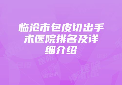 临沧市包皮切出手术医院排名及详细介绍