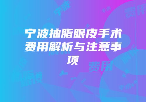 宁波抽脂眼皮手术费用解析与注意事项