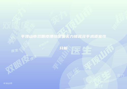 平顶山市双眼皮埋线医生实力排名及手术适宜性分析