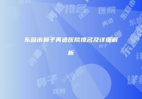 东营市鼻子再造医院排名及详细解析