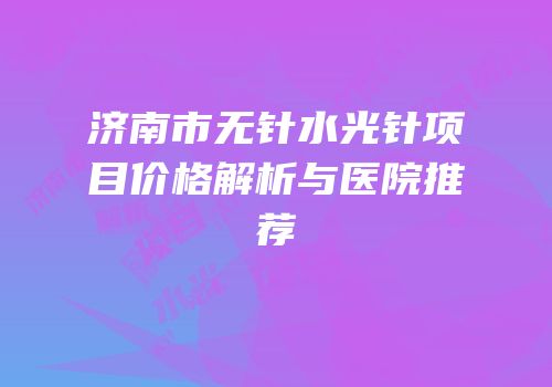 济南市无针水光针项目价格解析与医院推荐