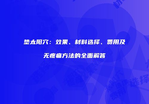 垫太阳穴：效果、材料选择、费用及无疼痛方法的全面解答