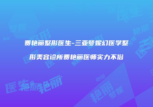 费艳丽整形医生-三亚梦妮幻医学整形美容诊所费艳丽医师实力不俗