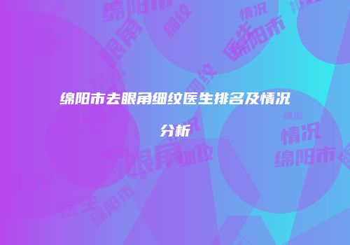 绵阳市去眼角细纹医生排名及情况分析