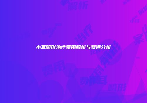 小耳畸形治疗费用解析与案例分析