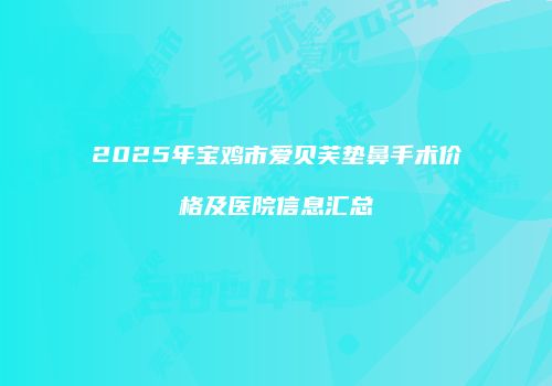 2025年宝鸡市爱贝芙垫鼻手术价格及医院信息汇总
