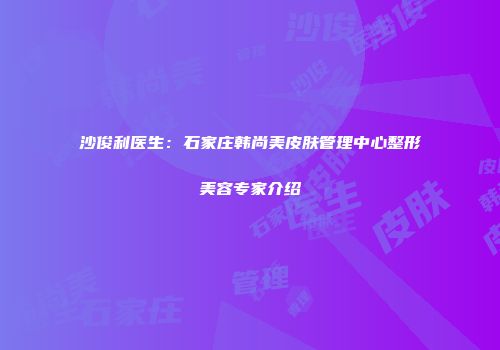 沙俊利医生：石家庄韩尚美皮肤管理中心整形美容专家介绍
