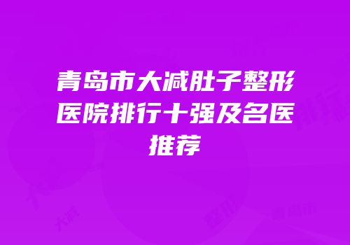 青岛市大减肚子整形医院排行十强及名医推荐
