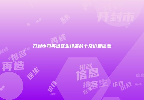 开封市耳再造医生排名前十及价目信息
