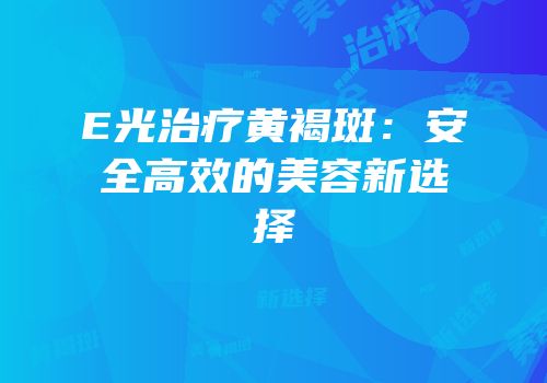 E光治疗黄褐斑：安全高效的美容新选择