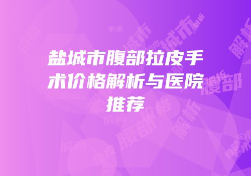 盐城市腹部拉皮手术价格解析与医院推荐