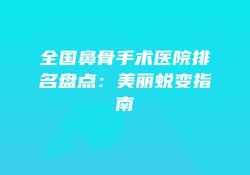 全国鼻骨手术医院排名盘点：美丽蜕变指南