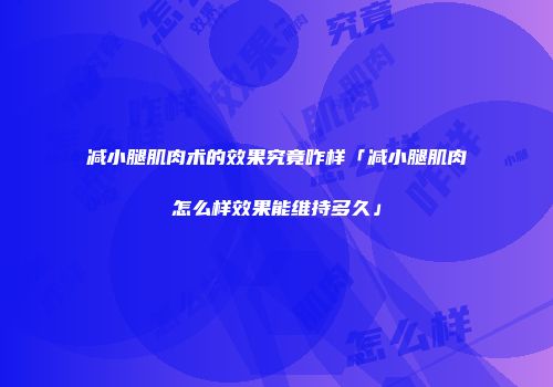 减小腿肌肉术的效果究竟咋样「减小腿肌肉怎么样效果能维持多久」