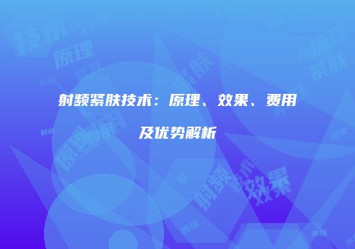 射频紧肤技术：原理、效果、费用及优势解析
