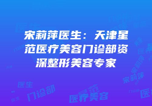 宋莉萍医生：天津星范医疗美容门诊部资深整形美容专家