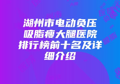 湖州市电动负压吸脂瘦大腿医院排行榜前十名及详细介绍