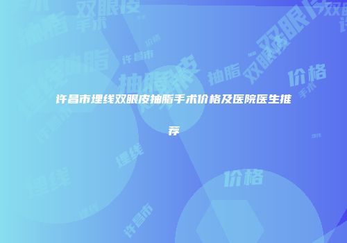 许昌市埋线双眼皮抽脂手术价格及医院医生推荐